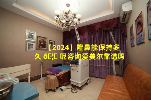 【2024】隆鼻能保持多久 🦁 呢咨询爱美尔靠谱吗